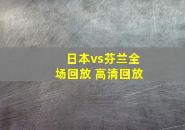 日本vs芬兰全场回放 高清回放